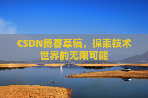 CSDN博客草稿，探索技术世界的无限可能
